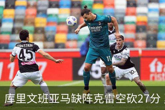 库里文班亚马缺阵克雷空砍27分 勇士不敌马刺